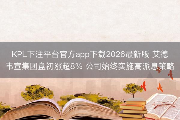 KPL下注平台官方app下载2026最新版 艾德韦宣集团盘初涨超8% 公司始终实施高派息策略