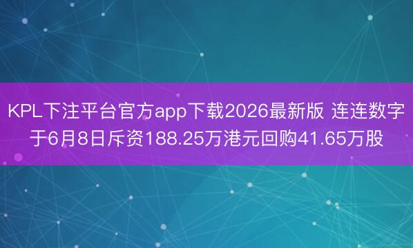 KPL下注平台官方app下载2026最新版 连连数字于6月8日斥资188.25万港元回购41.65万股