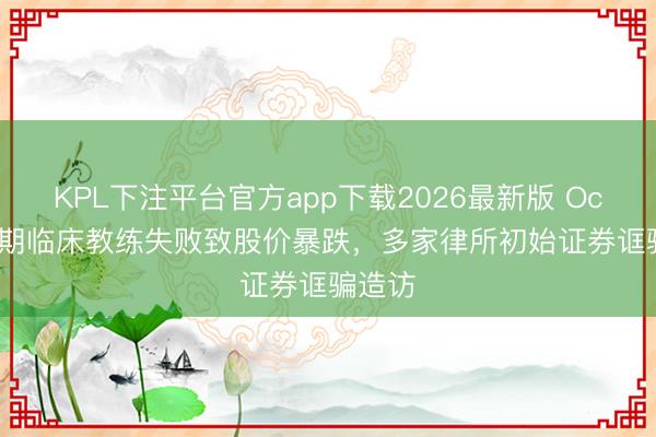 KPL下注平台官方app下载2026最新版 Oculis三期临床教练失败致股价暴跌，多家律所初始证券诓骗造访