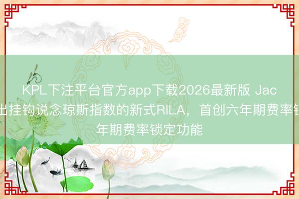 KPL下注平台官方app下载2026最新版 Jackson推出挂钩说念琼斯指数的新式RILA，首创六年期费率锁定功能