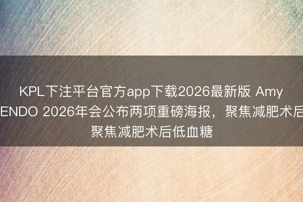 KPL下注平台官方app下载2026最新版 Amylyx将在ENDO 2026年会公布两项重磅海报，聚焦减肥术后低血糖