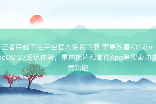 王者荣耀下注平台官方免费下载 苹果改善iOS及macOS 27系统体验，重构相片和邮件App等搜索功能