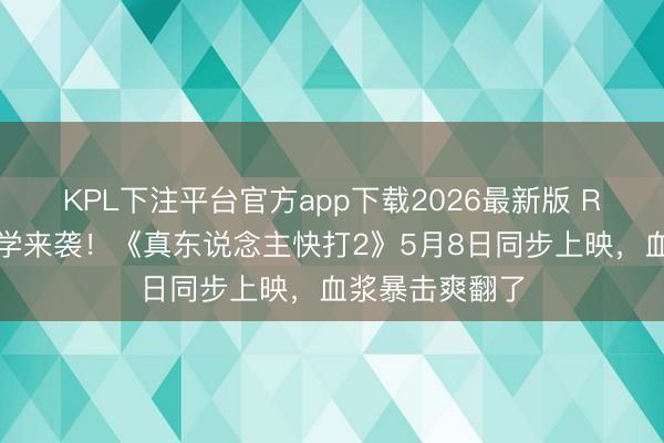 KPL下注平台官方app下载2026最新版 R级暴力好意思学来袭！《真东说念主快打2》5月8日同步上映，血浆暴击爽翻了