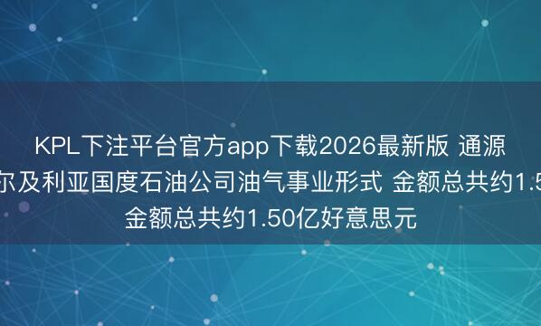 KPL下注平台官方app下载2026最新版 通源石油: 中标阿尔及利亚国度石油公司油气事业形式 金额总共约1.50亿好意思元