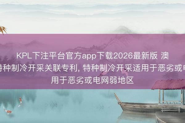 KPL下注平台官方app下载2026最新版 澳柯玛赢得特种制冷开采关联专利， 特种制冷开采适用于恶劣或电网弱地区